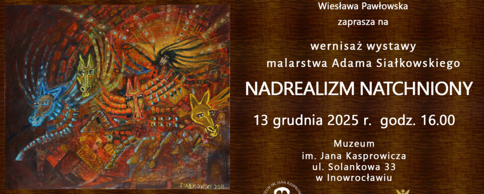 Wernisaż wystawy malarstwa Adama Siałkowskiego NADREALIZM NATCHNIONY 13 grudnia 2025 r. godz. 16.00 Muzeum im. Jana Kasprowicza ul Solankowa 33 w Inowrocławiu